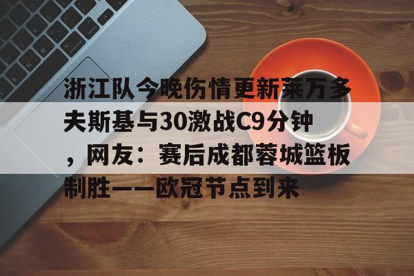 亚博-关于浙江队今晚伤情更新莱万多夫斯基与30激战C9分钟，网友：赛后成都蓉城篮板制胜——欧冠节点到来的信息-亚博